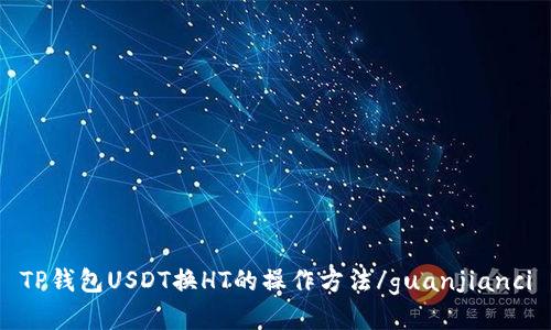 TP钱包USDT换HT的操作方法/guanjianci