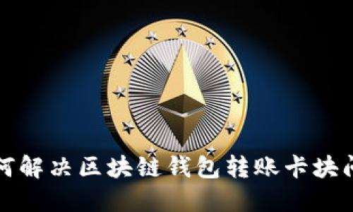 如何解决区块链钱包转账卡块问题