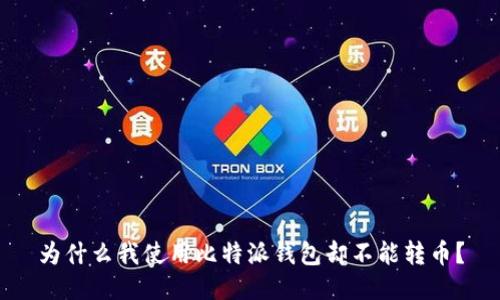 为什么我使用比特派钱包却不能转币？