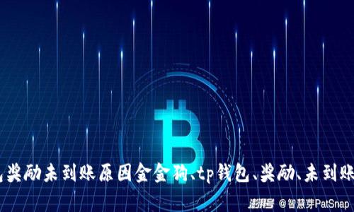 金金狗tp钱包奖励未到账原因金金狗、tp钱包、奖励、未到账/guanjianci