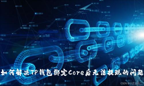 如何解决TP钱包绑定Core后无法提现的问题