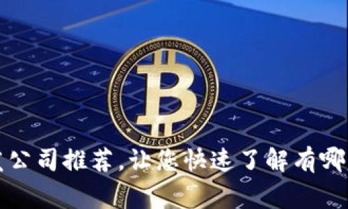 区块链技术开发公司推荐，让您快速了解有哪家公司可以选择