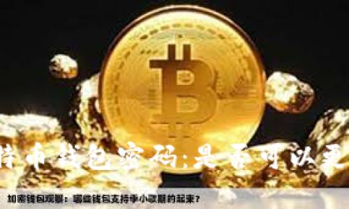 比特币钱包密码:是否可以更改?