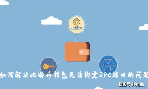 如何解决比特币钱包无法绑定RPC端口的问题