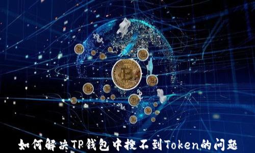 
如何解决TP钱包中搜不到Token的问题