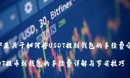 以下是关于如何将USDT提到钱包的手续费介绍:

USDT提币到钱包的手续费详解与节省技巧