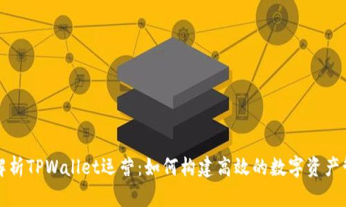 : 全面解析TPWallet运营：如何构建高效的数字资产管理平台