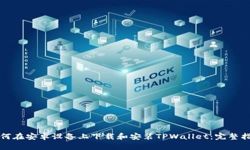 如何在安卓设备上下载和安装TPWallet：完整指南