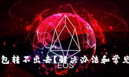 以太坊钱包转不出去？解决办法和常见问题解析