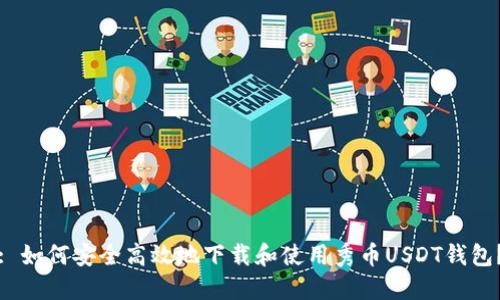 : 如何安全高效地下载和使用秀币USDT钱包？