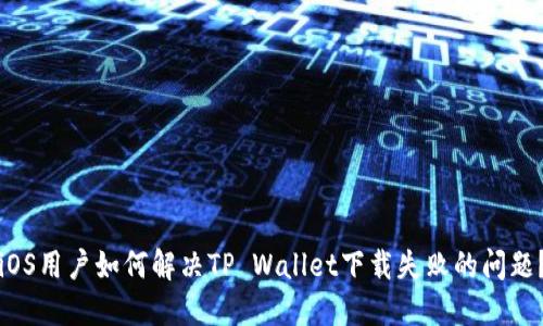 iOS用户如何解决TP Wallet下载失败的问题？