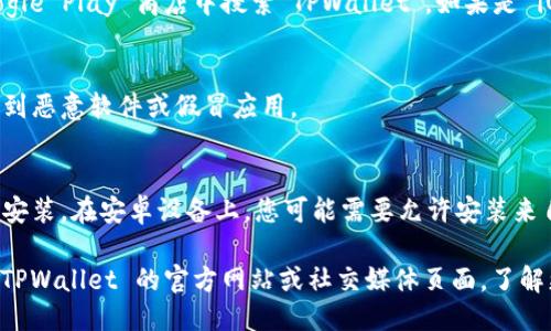 要下载 TPWallet，您可以按照以下步骤进行操作：

1. **访问官方网站**：
   首先，请访问 TPWallet 的官方网站。在网站上，您通常可以找到最新版本的下载链接。

2. **应用商店**：
   如果您是安卓用户，可以直接在 Google Play 商店中搜索“TPWallet”。如果是 iOS 用户，请在 App Store 中进行搜索。

3. **安全下载**：
   确保您从官方渠道下载，以避免下载到恶意软件或假冒应用。

4. **安装步骤**：
   下载完成后，按照设备上的指示进行安装。在安卓设备上，您可能需要允许安装来自未知来源的应用。

若您在下载过程中遇到困难，可以查阅 TPWallet 的官方网站或社交媒体页面，了解更多指导和支持信息。