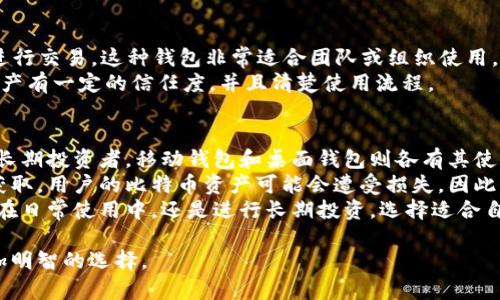 比特币的钱包可以分为几种类型，每种钱包都有其特定的用途、优缺点和安全性。以下是几种主要类型的比特币钱包：

1. 热钱包
热钱包是指与互联网连接的钱包。这种钱包使用时非常方便，用户可以快速发送和接收比特币。热钱包通常是基于网页、桌面应用或移动应用的。它们的优点是使用便捷，适合频繁交易的用户。
然而，由于连接互联网，热钱包的安全性相对较低，容易受到黑客攻击或恶意软件的威胁。因此，热钱包更适合存储小额比特币，作为日常交易之用。

2. 冷钱包
冷钱包则是指与互联网断开连接的钱包。它包括硬件钱包和纸钱包。冷钱包提供了更高的安全性，适合长期存储大量比特币的用户。
硬件钱包是一种专用设备，能够离线存储比特币私钥。这里推荐几款知名的硬件钱包，如Ledger Nano S、Trezor等。纸钱包则是将私钥和公钥打印在纸上，安全性相对较高。
尽管冷钱包的安全性更高，但其使用不如热钱包方便。在需要交易时，用户必须将比特币从冷钱包转移到热钱包中进行交易。这一过程可能较为繁琐，因此使用冷钱包的用户通常减少交易频率。

3. 移动钱包
移动钱包是专门设计用于手机应用的软件钱包。这种钱包通常具有优秀的用户界面和高效的交易处理能力，适合个人用户在外出时使用。
一些流行的移动钱包包括Coinbase Wallet、Trust Wallet和Atomic Wallet等。这些钱包支持多种加密货币，便于用户管理不同的资产。
尽管移动钱包操作方便，但需要注意手机被盗、丢失或被恶意攻击的风险。因此，用户应确保在手机上安装防病毒软件，并为钱包设置强密码。

4. 桌面钱包
桌面钱包是下载安装在个人电脑上的比特币钱包。这种钱包通常提供全面的控制功能，用户能够控制自己的私钥和资金。
一些知名的桌面钱包包括Bitcoin Core、Electrum和Exodus等。桌面钱包的优点在于它们的安全性相对较高，但需要注意定期更新软件，以避免安全漏洞。
桌面钱包也有一些缺点，例如需要定期备份数据，并面临电脑崩溃或病毒攻击等风险。因此，重要的私钥应该妥善备份，以保障资金安全。

5. 网页钱包
网页钱包是一种通过浏览器访问的钱包。用户只需创建一个帐户，便可以在线管理比特币。网页钱包的优点是使用方便，用户可以随时随地访问他们的资产。
一些流行的网页钱包有Blockchain.info和Coinbase等。虽然这些钱包使用便捷，但由于关键数据存储在云端，因此需要谨慎选择钱包服务提供商，确保其安全性。

6. 多签钱包
多签钱包（Multisig Wallet）允许多个用户共同管理一个钱包，必须由多个用户的签名才能进行交易。这种钱包非常适合团队或组织使用，可以提高安全性并减少单点故障的风险。
多签钱包在资产管理方面的优势明显，使用这种钱包的用户一般需要确保每位参与者都对资产有一定的信任度，并且清楚使用流程。

总结
比特币钱包有多种类型，分别适应不同的用户需求。热钱包适合频繁交易的用户，冷钱包适合长期投资者，移动钱包和桌面钱包则各有其使用场景。用户在选择钱包时应考虑安全性、使用频率以及方便性，以便找到最适合自己的钱包。
在使用任何类型的钱包时，用户应始终注意保护自己的私钥和恢复种子。若这些信息被他人获取，用户的比特币资产可能会遭受损失。因此，确保启用双重身份验证和定期备份数据，都是保障资金安全的重要措施。
最后，学习和理解比特币钱包的不同特性与使用方法，也能提升用户的整体投资体验。无论是在日常使用中，还是进行长期投资，选择适合自己的比特币钱包都有助于保障自己的资产安全。

通过这样的详细介绍，希望能够帮助你更好地了解比特币钱包的类型及其特点，从而做出更加明智的选择。
