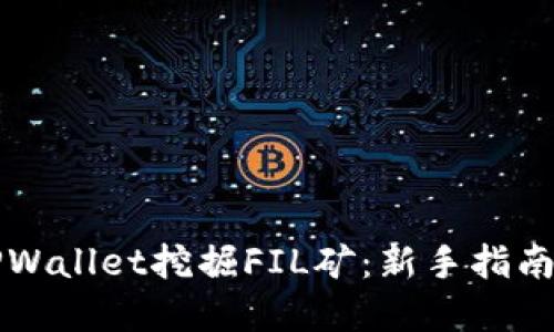 如何使用TPWallet挖掘FIL矿：新手指南与最佳实践