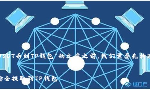 在撰写关于“抹茶怎么提USDT币到TP钱包”的文章之前，我们需要先构造一个并选择相关关键词。

:
抹茶交易所如何将USDT安全提取到TP钱包