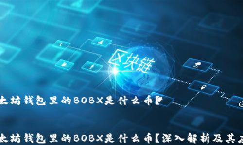 
    以太坊钱包里的BOBX是什么币？


    以太坊钱包里的BOBX是什么币？深入解析及其应用前景