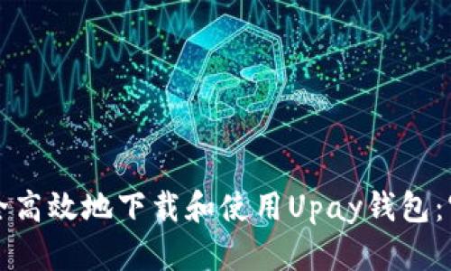 如何安全高效地下载和使用Upay钱包：官方指南
