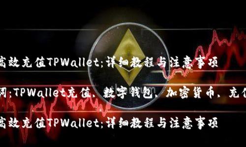 如何高效充值TPWallet：详细教程与注意事项

关键词：TPWallet充值, 数字钱包, 加密货币, 充值方法

如何高效充值TPWallet：详细教程与注意事项