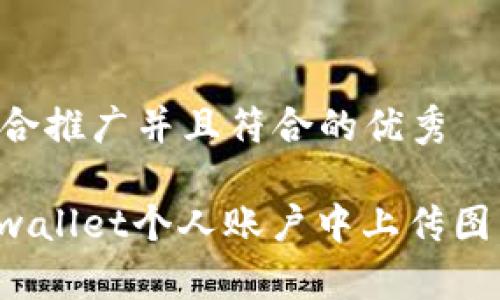 思考一个适合推广并且符合的优秀

: 如何在tpwallet个人账户中上传图片：详细指南