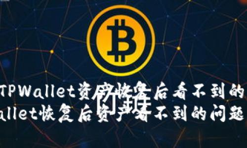 如何解决TPWallet资产恢复后看不到的问题
解决TPWallet恢复后资产看不到的问题：全面指南