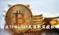 如何解决TPWallet无法取消授权的问题