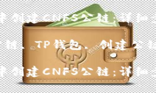 如何在TP钱包中创建CNFS公链：详细步骤与注意事项

关键词：CNFS公链, TP钱包, 创建公链, 加密货币

如何在TP钱包中创建CNFS公链：详细步骤与注意事项