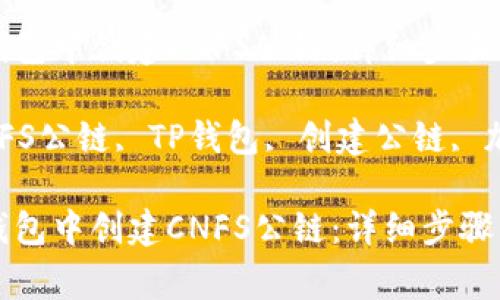 如何在TP钱包中创建CNFS公链：详细步骤与注意事项

关键词：CNFS公链, TP钱包, 创建公链, 加密货币

如何在TP钱包中创建CNFS公链：详细步骤与注意事项