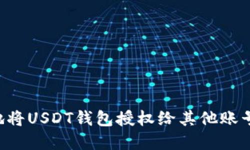 如何安全地将USDT钱包授权给其他账号：完整指南