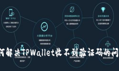 如何解决TPWallet收不到验证码的问题？