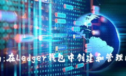 : 完全指南：在Ledger钱包中创建和管理比特币地址