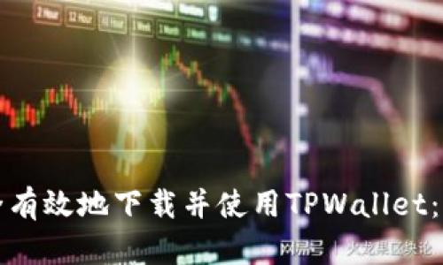 如何安全有效地下载并使用TPWallet：全面指南