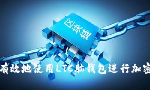 如何安全有效地使用LTC脑钱包进行加密资产管理