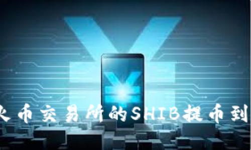 如何将火币交易所的SHIB提币到TP钱包？