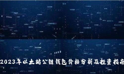 2023年以太坊公链钱包价格分析及投资指南