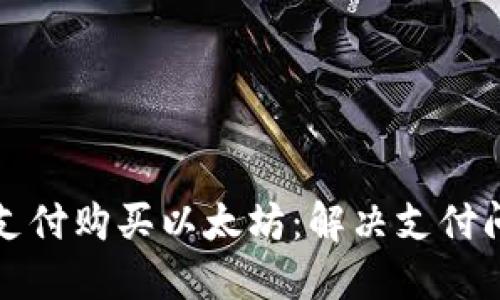 如何使用微信支付购买以太坊：解决支付问题的全面指南