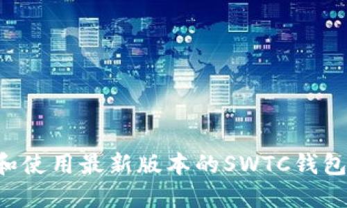 如何下载和使用最新版本的SWTC钱包：全面指南