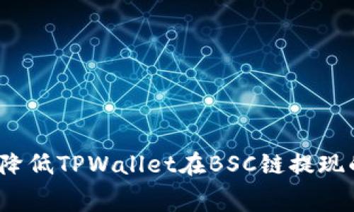 如何有效降低TPWallet在BSC链提现的矿工费？