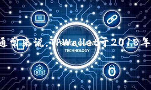 TPWallet（TP）是一个数字资产管理工具，主要用于管理各种加密货币和区块链资产。它的确切推出时间因不同版本而异，但通常来说，TPWallet于2018年左右推出。TPWallet旨在为用户提供一个安全、便捷的方式来存储和交易数字资产，并且拥有友好的用户界面和丰富的功能。

如果您对TPWallet的具体功能、使用方法或未来发展有兴趣，可以进一步探讨。