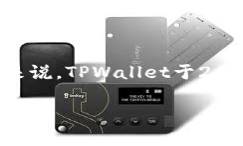 TPWallet（TP）是一个数字资产管理工具，主要用于管理各种加密货币和区块链资产。它的确切推出时间因不同版本而异，但通常来说，TPWallet于2018年左右推出。TPWallet旨在为用户提供一个安全、便捷的方式来存储和交易数字资产，并且拥有友好的用户界面和丰富的功能。

如果您对TPWallet的具体功能、使用方法或未来发展有兴趣，可以进一步探讨。